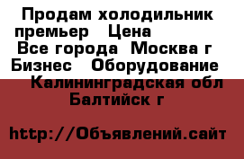 Продам холодильник премьер › Цена ­ 28 000 - Все города, Москва г. Бизнес » Оборудование   . Калининградская обл.,Балтийск г.